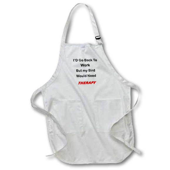 Apron - Image of I Would Go Back To Work But Bird Would Need therapy Text lens Art by Florene - HumorWork And Pets