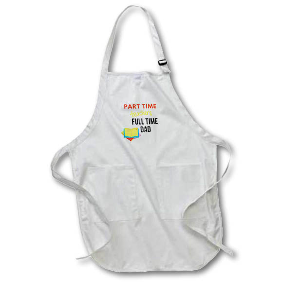 Apron - Funny Quotes with Text of Part Time Teacher Full Time Dad 3dRose-Fathers Day Greetings
