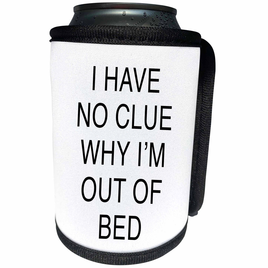3dRose Tory Anne Collections Quotes - I HAVE NO CLUE WHY IM OUT OF BED - Can Cooler Bottle Wrap (cc_234005)