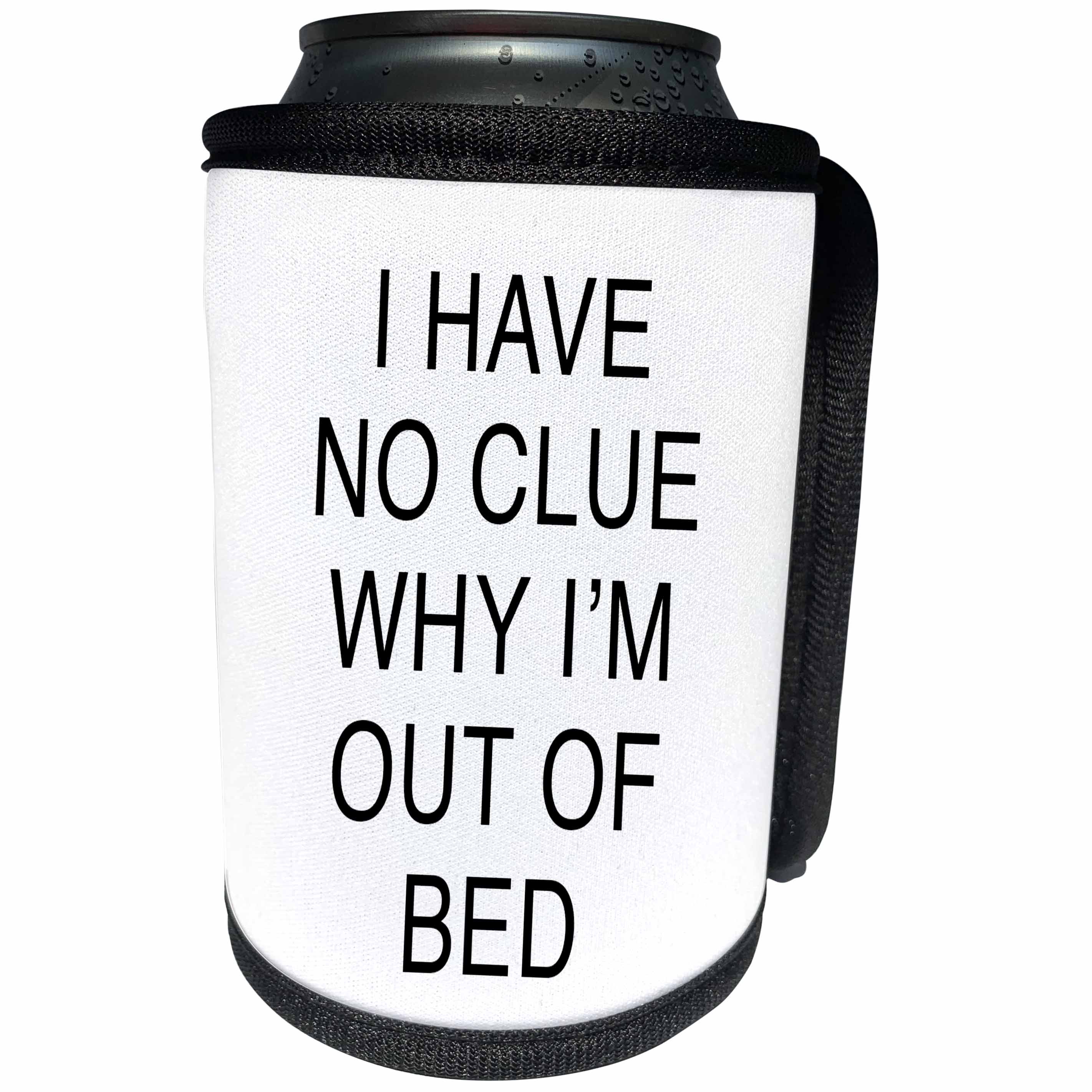 3dRose Tory Anne Collections Quotes - I HAVE NO CLUE WHY IM OUT OF BED - Can Cooler Bottle Wrap (cc_234005)