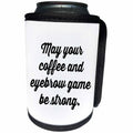 3dRose Tory Anne Collections Quotes - MAY YOUR COFFEE AND EYEBROW GAME BE STRONG - Can Cooler Bottle Wrap (cc_234015)