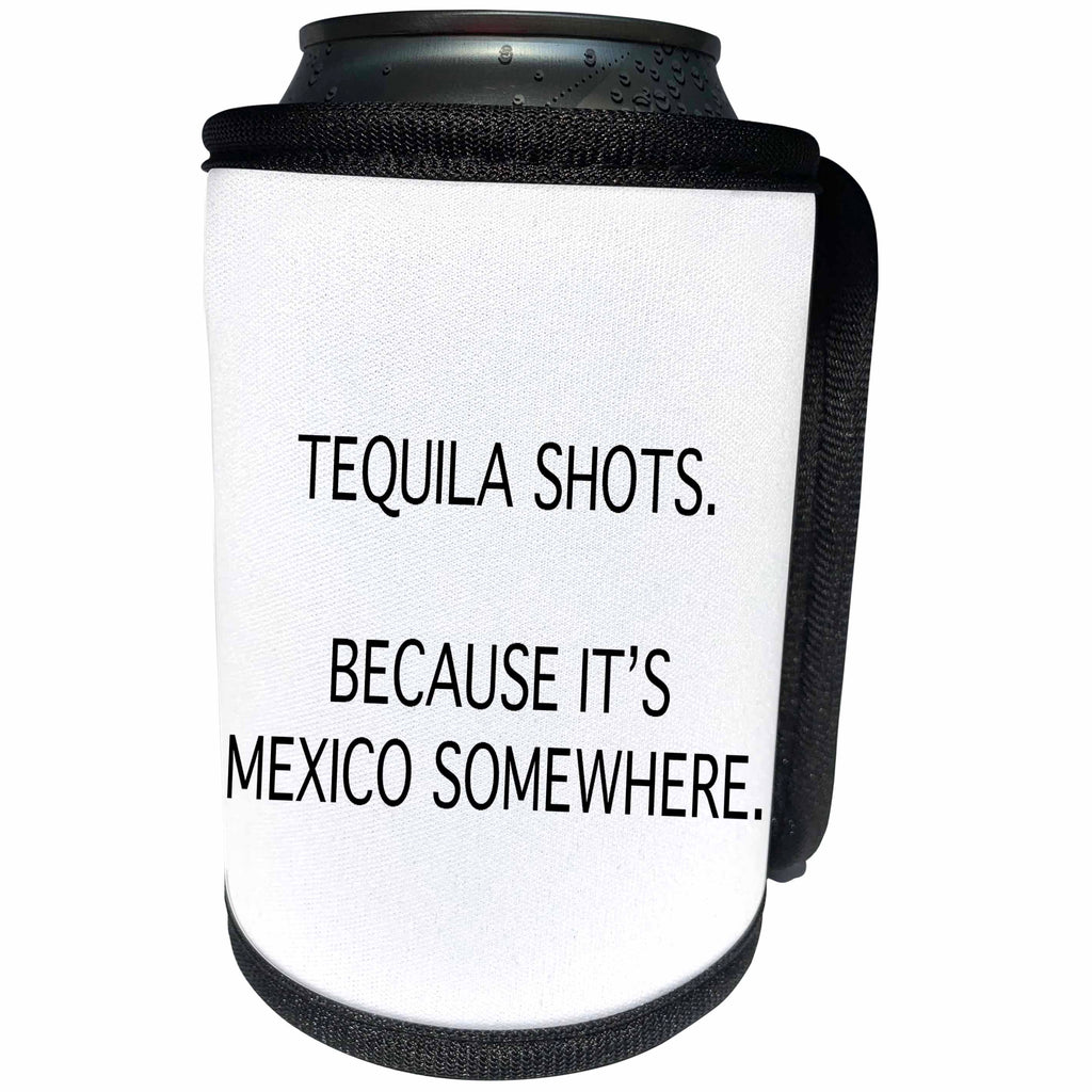 3dRose Tory Anne Collections Quotes - TEQUILA SHOTS. BECAUSE ITS MEXICO SOMEWHERE. - Can Cooler Bottle Wrap (cc_234016)