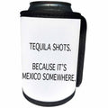 3dRose Tory Anne Collections Quotes - TEQUILA SHOTS. BECAUSE ITS MEXICO SOMEWHERE. - Can Cooler Bottle Wrap (cc_234016)