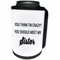 3dRose Tory Anne Collections Quotes - YOU THINK IM CRAZY YOU SHOULD MEET MY SISTER - Can Cooler Bottle Wrap (cc_237296)
