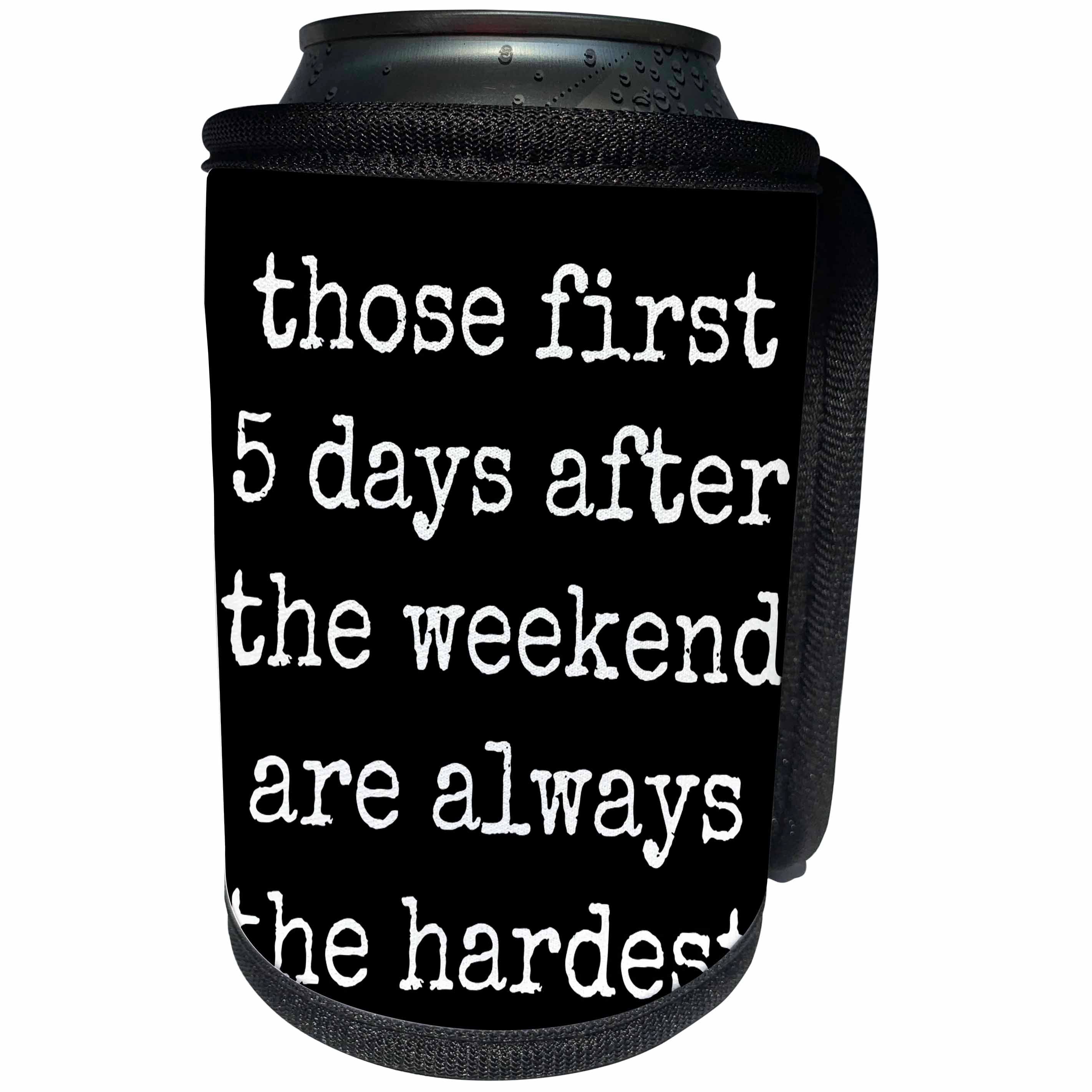 3dRose Xander funny quotes - Those first 5 days after the weekend are always the hardest - Can Cooler Bottle Wrap (cc_244956)