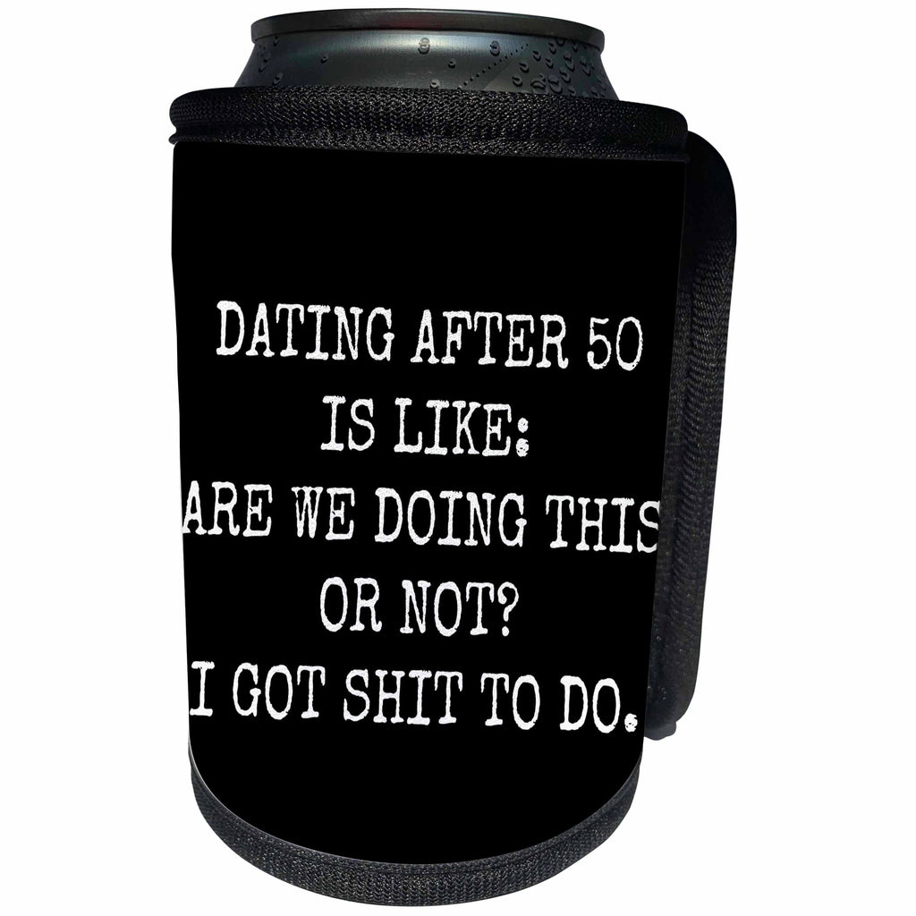 3dRose Xander funny quotes - Dating after 50 is like are we doing this or not I got shit to do - Can Cooler Bottle Wrap (cc_245009)