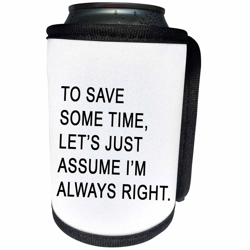 3dRose Tory Anne Collections Quotes - TO SAVE SOME TIME LETS JUST ASSUME IM ALWAYS RIGHT - Can Cooler Bottle Wrap (cc_256107)