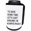 3dRose Tory Anne Collections Quotes - TO SAVE SOME TIME LETS JUST ASSUME IM ALWAYS RIGHT - Can Cooler Bottle Wrap (cc_256107)