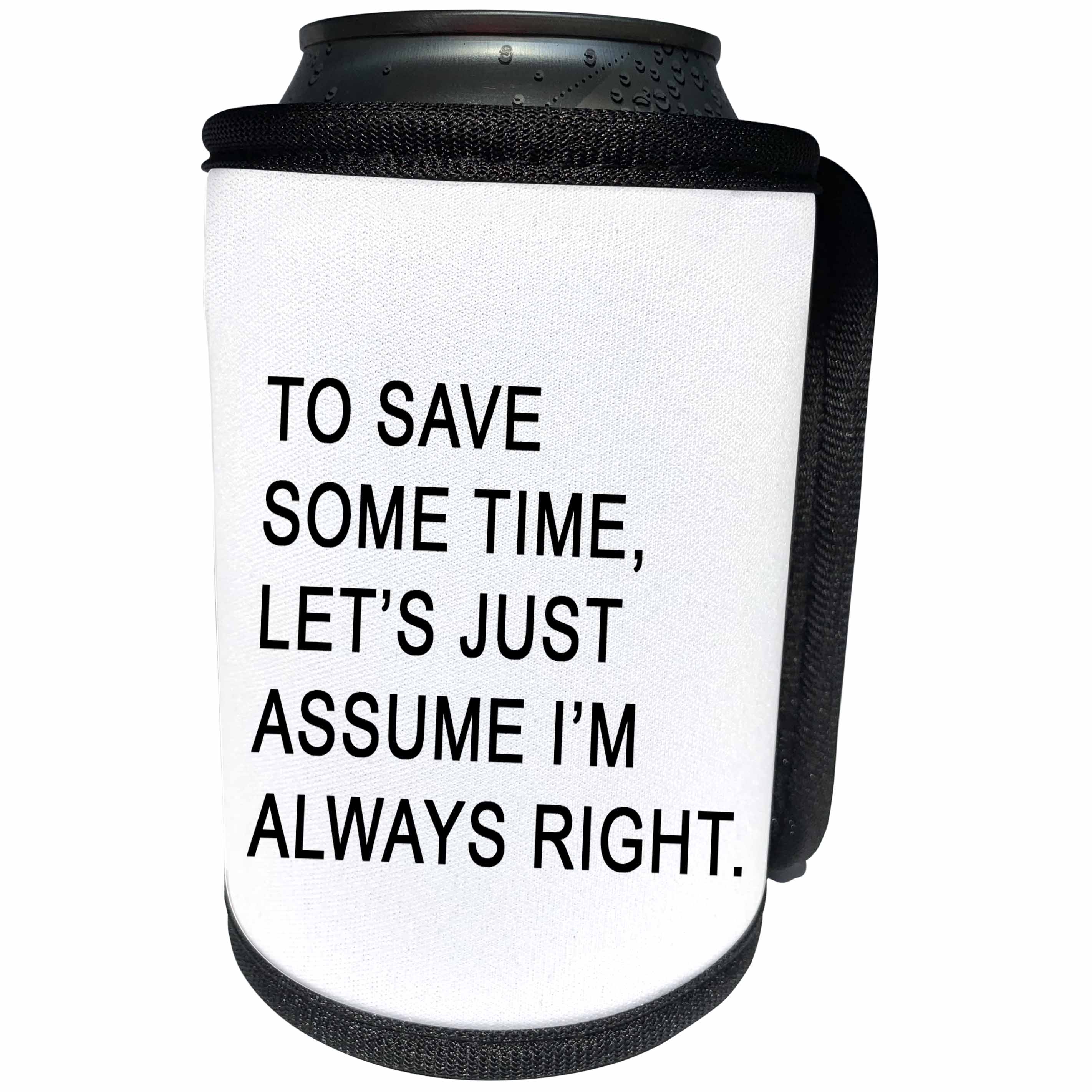 3dRose Tory Anne Collections Quotes - TO SAVE SOME TIME LETS JUST ASSUME IM ALWAYS RIGHT - Can Cooler Bottle Wrap (cc_256107)