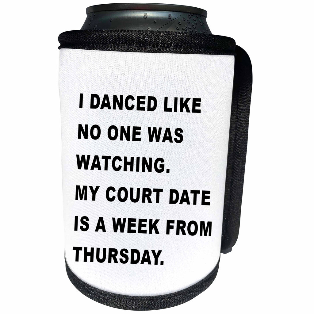 3dRose Tory Anne Collections Quotes - I DANCED LIKE NO ONE WAS WATCHING MY COURT DATE IS A WEEK FROM THURSDAY - Can Cooler Bottle Wrap (cc_256111)