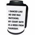 3dRose Tory Anne Collections Quotes - I DANCED LIKE NO ONE WAS WATCHING MY COURT DATE IS A WEEK FROM THURSDAY - Can Cooler Bottle Wrap (cc_256111)