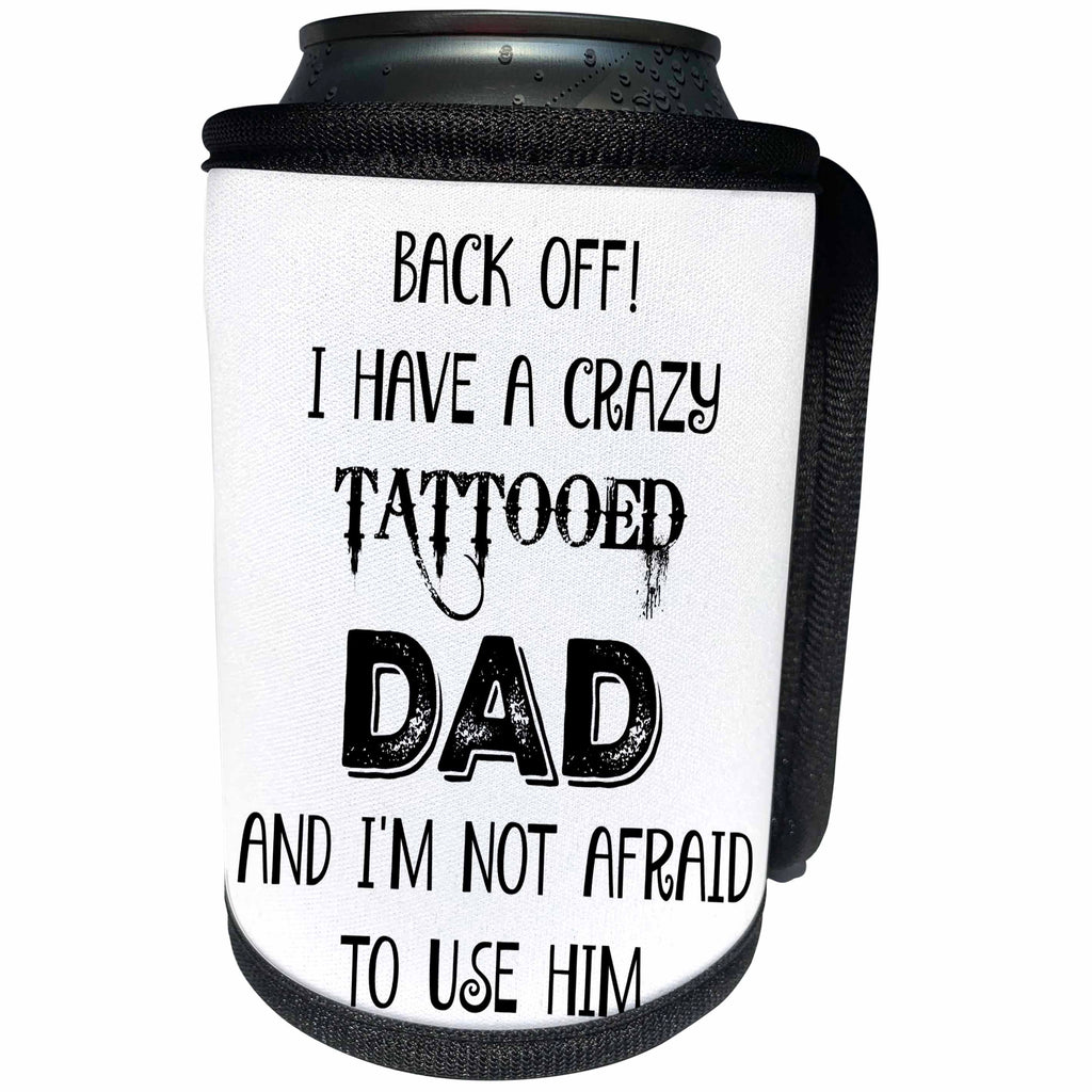 3dRose Xander funny quotes - Back off, I have a crazy tattooed Dad and Im not afraid to use him - Can Cooler Bottle Wrap (cc_265862)