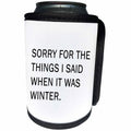 3dRose Tory Anne Collections Quotes - SORRY FOR THE THINGS I SAID WHEN IT WAS WINTER - Can Cooler Bottle Wrap (cc_266000)