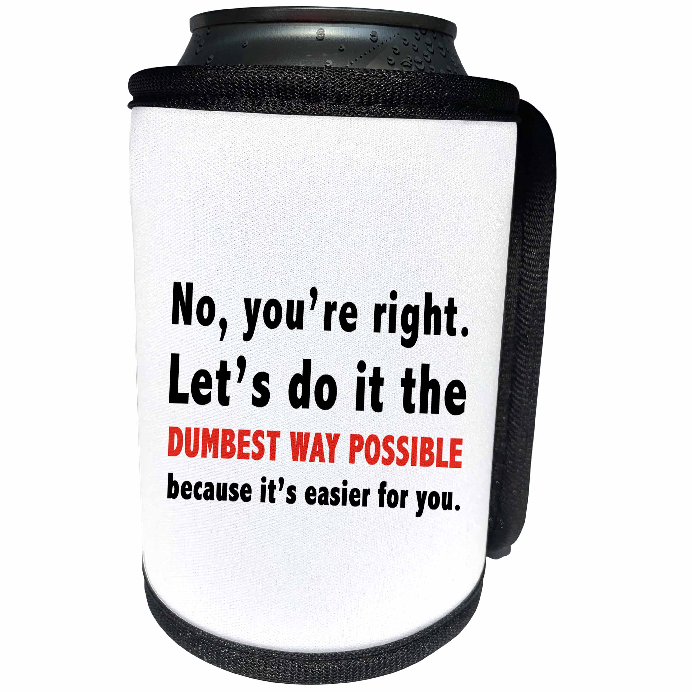 3dRose Tory Anne Collections Quotes - NO YOURE RIGHT LETS DO DUMBEST WAY POSSIBLE BECAUSE ITS EASIER FOR YOU - Can Cooler Bottle Wrap (cc_266014)