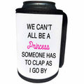 3dRose We Cant All Be A Princess Someone Has To Clap As I Go By - Can Cooler Bottle Wrap (cc_288568)