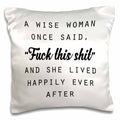 3dRose Tory Anne Collections Quotes - A WISE WOMAN ONCE SAID FUCK THIS SHIT AND SHE LIVED HAPPILY EVER AFTER - Pillow Cases (pc_235519)